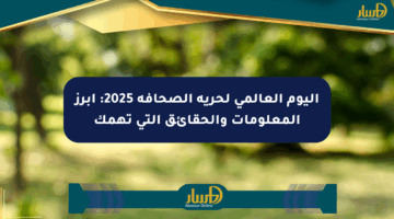 اليوم العالمي لحرية الصحافة 2025: أبرز المعلومات والحقائق التي تهمك